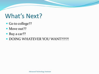 What’s Next?
 Go to college??
 Move out??
 Buy a car??
 DOING WHATEVER YOU WANT?!?!?!
Advanced Technology Institute
 