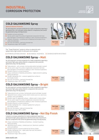 CORROSION PROTECTION CORROSION
PROTECTION
COLD GALVANISING Spray
Excellent corrosion protection
Can be used to repair the surface of galvanised components that have
been damaged or removed due to welding or other mechanical operations
Cathodic mechanism – scratches are re-sealed by the formation of zinc
oxide and carbonates
Non-toxic formulation – lead and chromate free
Temperature range –30°C to 450°C
COLD GALVANISING Spray - Matt
COLD GALVANISING Spray - Bright
COLD GALVANISING Spray - Hot Dip Finish
An ultra long term corrosion protection for metal components requiring a
permanent zinc-rich mid-grey coating. Ideal for components that cannot
be galvanised using a hot dip process.
Optimum Galvanic Protection
Triple protection – anti-corrosive, mechanically resilient and water resistant
Can be used to repair the surface of galvanised components that have
been damaged or removed due to welding or other mechanical operations
Excellent long term corrosion protection
Unique combination of flexibility and hardness – highly resistant to peeling,
flaking and abrasion
Durable, hydrophobic film – moisture repelled from surface to
form beads of water
Non-toxic formulation – lead and chromate free
Temperature range –30°C to 450°C
Part Code Size
69513 400ml
Part Code Size
69512 400ml
Part Code Size
69515 400ml
Part Code Size
69514 300ml
Unique combination of flexibility and hardness – resistant to peeling,
flaking and fading
High performance coating – contains pure zinc, aluminium, synthetic
resins and additives
Excellent long term corrosion protection for ferrous metals
Durable, hydrophobic film – repels water Non-toxic formulation –
lead and chromate free
Temperature range –30°C to 450°C
Triple protection anti-corrosive, mechanically resilient and water resistant
High performance coating or primer which contains pure zinc, aluminium,
synthetic resins and additives
Excellent repair for galvanised surfaces – adheres well to metal surfaces.
Can be used to repair the surface of galvanised components that have
been damaged or removed due to welding or other mechanical operations
Excellent long term corrosion protection
Durable, hydrophobic film – moisture repelled from surface to
form beads of water
Non-toxic formulation. Lead and chromate free
Temperature range –30°C to 450°C
An ultra long term corrosion protection for metal components requiring a
permanent light-grey coating. Ideal for components that cannot be
galvanised using a hot dip process.
An ultra long term corrosion protection for metal components requiring a
permanent light-grey coating. Ideal for components that cannot be
galvanised using a hot dip process.
Long term corrosion protections for metal components requiring a
permanent bright, glossy appearance with the lustre look of aluminium.
Ideal for components that cannot be galvanised using a hot dip process.
INDUSTRIAL
29 | 30
The “Triple Protection” products utilise an advanced resin
system and a high content of ultra pure zinc to deliver:
OPTIMISED CATHODIC DEFENCE MECHANICAL TOUGHNESS ENHANCED WATER RESISTANCE
ROCOL maintenance 3 no gas and plumbing:Layout 1 28/4/10 10:01 Page 33
www.vossfe.com
 