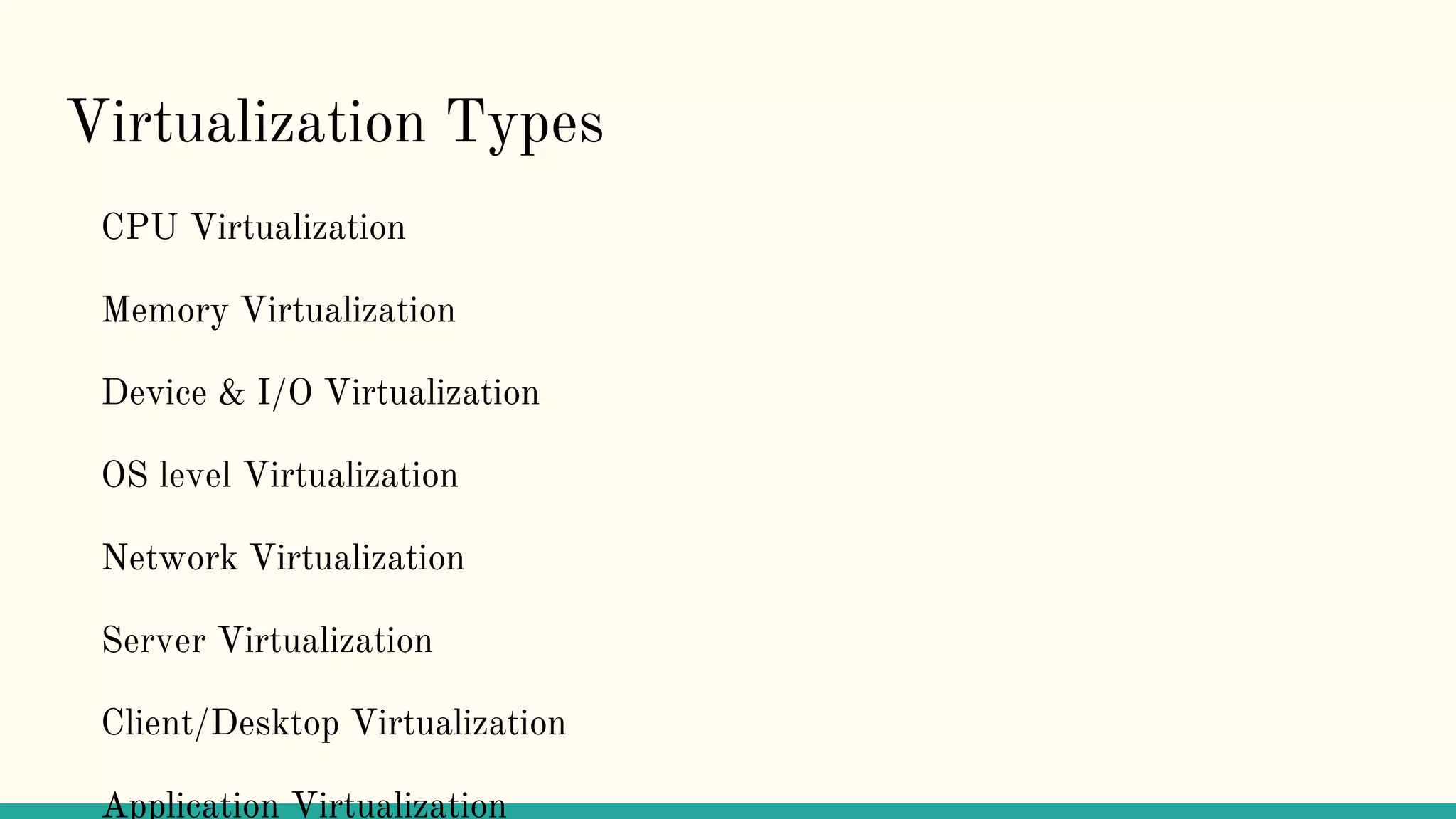 Virtualization Types
CPU Virtualization
Memory Virtualization
Device & I/O Virtualization
OS level Virtualization
Network Virtualization
Server Virtualization
Client/Desktop Virtualization
Application Virtualization
 