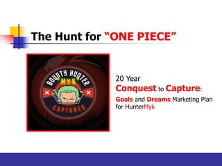 HunterMyk: Captures | https://www.linkedin.com/in/michaelacuzar/
The Hunt for “ONE PIECE”
20 Year
Conquest to Capture:
Goals and Dreams Marketing Plan
for HunterMyk
 