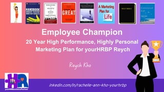 inkedin.com/in/rachelle-ann-kho-yourhrbp
Employee Champion
20 Year High Performance, Highly Personal
Marketing Plan for yourHRBP Reych
Reych Kho
 