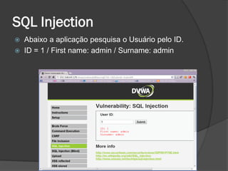 SQL Injection
 Abaixo a aplicação pesquisa o Usuário pelo ID.
 ID = 1 / First name: admin / Surname: admin
 