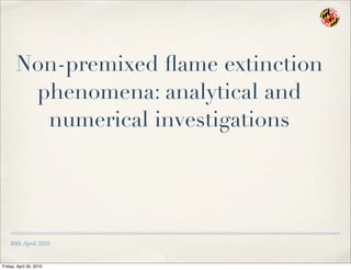 30th April 2010
Non-premixed ﬂame extinction
phenomena: analytical and
numerical investigations
Friday, April 30, 2010
 