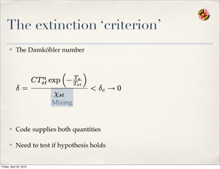 The extinction ‘criterion’
✤ The Damköhler number
✤ Code supplies both quantities
✤ Need to test if hypothesis holds
Mixing
Friday, April 30, 2010
 