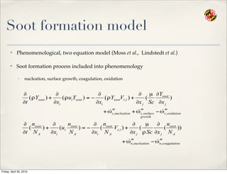 Soot formation model
✤ Phenomenological, two equation model (Moss et al., Lindstedt et al.)
✤ Soot formation process included into phenomenology
• nucleation, surface growth, coagulation, oxidation
Friday, April 30, 2010
 