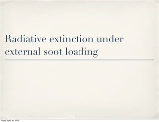 Radiative extinction under
external soot loading
Friday, April 30, 2010
 