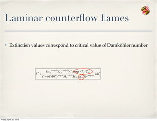 Laminar counterﬂow ﬂames
✤ Extinction values correspond to critical value of Damköhler number
Friday, April 30, 2010
 