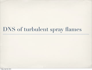 DNS of turbulent spray ﬂames
Friday, April 30, 2010
 