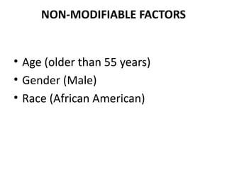 NON-MODIFIABLE FACTORS
• Age (older than 55 years)
• Gender (Male)
• Race (African American)
 