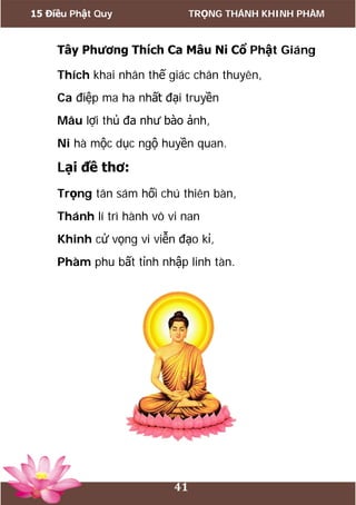 15 Điều Phật Quy TRỌNG THÁNH KHINH PHÀM
41
Tây Phương Thích Ca Mâu Ni Cổ Phật Giáng
Thích khai nhân thế giác chân thuyên,
Ca điệp ma ha nhất đại truyền
Mâu lợi thủ đa như bào ảnh,
Ni hà mộc dục ngộ huyền quan.
Lại đề thơ:
Trọng tân sám hối chú thiên bàn,
Thánh lí trì hành vô vi nan
Khinh cử vọng vi viễn đạo kỉ,
Phàm phu bất tỉnh nhập linh tàn.
 