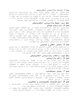 ‫ر‬
‫فصل‬3‫الکترونیکی‬ ‫بازاریابی‬ ‫برنامه‬ :
‫برنامه‬ ‫یک‬ ‫ایجاد‬ ‫اهميت‬ ‫توضيح‬ ‫فصل‬ ‫این‬ ‫کليدی‬ ‫هدف‬‫بازاریابی‬ ‫ریزی‬
‫برن‬ ‫فرآیند‬ ‫در‬ ‫گام‬ ‫هفت‬ ‫از‬ ‫استفاده‬ ‫و‬ ‫الکترونيکی‬‫امه‬‫بازاریابی‬ ‫ریزی‬
‫می‬ ‫الکترونيکی‬.‫باشد‬‫ب‬ ‫بازاریابان‬ ‫چگونه‬ ‫که‬ ‫دید‬ ‫خواهيد‬‫ه‬‫و‬ ‫موثر‬ ‫طور‬
‫ب‬ ‫کارا‬‫و‬ ‫درآمد‬ ‫افزایش‬ ‫مانند‬ ‫الکترونيک‬ ‫تجارت‬ ‫اهداف‬ ‫به‬ ‫رسيدن‬ ‫رای‬
‫برنامه‬ ‫در‬ ‫اطالعات‬ ‫فناوری‬ ‫از‬ ‫ها‬ ‫هزینه‬ ‫کاهش‬‫می‬ ‫بهره‬ ‫ریزی‬.‫برند‬
‫الکترونیکی‬ ‫بازاریابی‬ ‫محیط‬ :‫دوم‬ ‫بخش‬
‫فصل‬4‫بازاره‬ :‫جهانی‬ ‫ای‬
‫فصل‬ ‫این‬ ‫کليدی‬ ‫هدف‬،‫تفاوت‬ ‫درک‬‫در‬ ‫موجود‬ ‫های‬‫اختالفات‬ ‫اصل‬‫دسترسی‬ ‫سطوح‬
‫دیگر‬ ‫کشور‬ ‫به‬ ‫کشور‬ ‫یک‬ ‫از‬‫و‬ ‫اینترنت‬ ‫به‬‫عنوان‬ ‫به‬ ‫استعمال‬‫برای‬ ‫اصلی‬
‫تقسيم‬‫هدف‬ ‫و‬ ‫بازار‬ ‫بندی‬‫می‬ ‫خاص‬ ‫بازارهای‬ ‫گيری‬‫برخی‬ ‫مورد‬ ‫در‬ ‫شما‬ .‫باشد‬
‫تجارت‬ ‫و‬ ‫اینترنت‬ ‫از‬ ‫استفاده‬ ‫شدن‬ ‫نهادینه‬ ‫راه‬ ‫سر‬ ‫بر‬ ‫موانع‬ ‫از‬
‫کشورهای‬ ‫در‬ ‫الکترونيک‬‫نوظهور‬‫روش‬ ‫و‬‫خواهيد‬ ‫مطالبی‬ ‫آنها‬ ‫رفع‬ ‫های‬
‫توسعه‬ ‫کمتر‬ ‫کشورهای‬ ‫در‬ ‫چگونه‬ ‫که‬ ‫دید‬ ‫خواهيد‬ ‫و‬ .‫آموخت‬‫یافته‬،‫و‬ ‫رفتار‬
‫مصرف‬ ‫گرایش‬‫روش‬ ،‫کنندگان‬‫های‬‫ناهنجاری‬ ‫و‬ ،‫فنی‬ ‫مباحث‬ ،‫پرداخت‬‫های‬
‫می‬ ‫اثر‬ ‫الکترونيکی‬ ‫بازاریابی‬ ‫بر‬ ‫اقتصادی‬.‫گذارد‬
‫فصل‬5‫قانونی‬ ‫و‬ ‫اخالقی‬ ‫مسائل‬ :
‫فصل‬ ‫این‬ ‫در‬،‫بازاریابی‬ ‫در‬ ‫الکترونيک‬ ‫تجارت‬ ‫که‬ ‫قانونی‬ ‫و‬ ‫اخالقی‬ ‫مسائل‬
‫آن‬ ‫با‬ ‫آنالین‬‫مسائل‬ ‫مورد‬ ‫در‬ ‫شما‬ .‫کرد‬ ‫خواهيم‬ ‫بررسی‬ ‫را‬ ‫است‬ ‫مواجه‬ ‫ها‬
‫آینده‬ ‫و‬ ‫جاری‬‫ذی‬ ‫از‬ ‫بسياری‬ ‫برای‬ ‫آنالین‬ ‫فضای‬ ‫در‬ ‫که‬ ‫ای‬‫و‬ ‫کسب‬ ،‫نفعان‬
‫مصرف‬ ‫و‬ ‫کارها‬‫کنندگان‬،‫است‬ ‫یافته‬ ‫ظهور‬.‫شد‬ ‫خواهيد‬ ‫آشنا‬
:‫سوم‬ ‫بخش‬‫راهکار‬‫الکترونیکی‬ ‫بازاریابی‬
‫فصل‬6‫بازاریابی‬ ‫دانش‬ :
‫فصل‬‫شش‬‫الکترونيکی‬ ‫بازاریابان‬ ‫چگونه‬ ‫و‬ ‫چرا‬ ‫که‬ ‫کرد‬ ‫خواهد‬ ‫بيان‬
‫می‬ ‫تبدیل‬ ‫بازاریابی‬ ‫دانش‬ ‫به‬ ‫را‬ ‫بازاریابی‬ ‫تحقيقات‬‫مورد‬ ‫در‬ ‫شما‬ .‫کنند‬
‫تحقيقات‬ ‫در‬ ‫اخالقی‬ ‫مسائل‬ ،‫اینترنت‬ ‫در‬ ‫داده‬ ‫کسب‬ ‫منابع‬ ‫از‬ ‫گروه‬ ‫سه‬
‫روش‬ ،‫آنالین‬‫تحليل‬ ‫برای‬ ‫کليدی‬ ‫های‬‫پایگاه‬-‫هاي‬‫داده‬‫معيارهای‬ ‫کاربرد‬ ‫و‬
‫د‬ ‫مدیریت‬.‫شد‬ ‫خواهيد‬ ‫آشنا‬ ‫انش‬
‫فصل‬7‫مصرف‬ ‫رفتار‬ :‫کننده‬
‫فصل‬ ‫این‬ ‫اصلی‬ ‫هدف‬،‫مصرف‬ ‫جمعيت‬ ‫از‬ ‫کلی‬ ‫فهم‬ ‫یک‬ ‫ایجاد‬‫آنالین‬ ‫کنندگان‬
‫مورد‬ ‫در‬ ‫شما‬ .‫است‬‫چارچوبي‬‫مصرف‬ ‫رفتار‬ ‫آنها‬ ‫در‬ ‫که‬‫رخ‬ ‫آنالین‬ ‫کنندگان‬
‫می‬‫خروجی‬ ‫و‬ ‫آنها‬ ‫منابع‬ ‫و‬ ‫مشخصات‬ ،‫دهد‬‫آنالین‬ ‫معامالت‬ ‫فرآیند‬ ‫نتایج‬ ‫و‬ ‫ها‬
‫خوا‬ ‫را‬ ‫مطالبی‬.‫آموخت‬ ‫هيد‬
‫فصل‬8‫استراتژی‬ :‫تقسیم‬ ‫های‬‫هدف‬ ‫و‬ ‫بندی‬‫گیری‬
‫دسته‬ ،‫بازار‬ ‫بندی‬ ‫تقسيم‬ ‫برای‬ ‫را‬ ‫مختلفی‬ ‫اصول‬ ‫فصل‬ ‫این‬‫بندی‬‫و‬ ‫ها‬
‫تقسيم‬ ‫مشخصات‬‫استراتژی‬ ‫و‬ ،‫بازار‬ ‫های‬‫برای‬ ‫کلی‬ ‫پوششی‬ ‫های‬
‫هدف‬‫تقسيم‬ ‫گيری‬‫انتخاب‬ ‫های‬‫می‬ ‫بيان‬ ‫شده‬‫از‬ ‫بهتری‬ ‫درک‬ ‫همچنين‬ ‫شما‬ .‫کند‬
‫رشد‬ ‫ميزان‬ ‫و‬ ‫اندازه‬‫بخش‬.‫یافت‬ ‫خواهيد‬ ‫اینترنت‬ ‫در‬ ‫بازار‬ ‫مختلف‬ ‫های‬
 