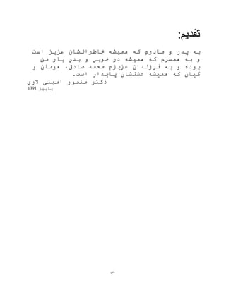 ‫ض‬
:‫تقديم‬
‫است‬ ‫عزیز‬ ‫خاطراتشان‬ ‫هميشه‬ ‫که‬ ‫مادرم‬ ‫و‬ ‫پدر‬ ‫به‬
‫من‬ ‫یار‬ ‫بدي‬ ‫و‬ ‫خوبي‬ ‫در‬ ‫هميشه‬ ‫که‬ ‫همسرم‬ ‫به‬ ‫و‬
‫فرزند‬ ‫به‬ ‫و‬ ‫بوده‬‫ان‬،‫صادق‬ ‫محمد‬ ‫عزیزم‬‫و‬ ‫هومان‬
‫کيان‬.‫است‬ ‫پایدار‬ ‫عشقشان‬ ‫هميشه‬ ‫که‬
‫الري‬ ‫اميني‬ ‫منصور‬ ‫دکتر‬
‫پا‬‫یيز‬1391
 