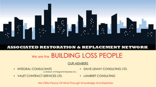 We are the BUILDING LOSS PEOPLE
OUR MEMBERS
• INTEGRAL CONSULTANTS
a division of Integral Enterprises Inc.
• DAVE LEMAY CONSULTING LTD.
• VALET CONTRACT SERVICES LTD. • LAMBERT CONSULTING
We Offer Peace Of Mind Through Knowledge And Expertise
 