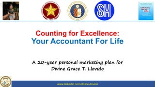 www.linkedin.com/divine-llovido
Counting for Excellence:
Your Accountant For Life
A 20-year personal marketing plan for
Divine Grace T. Llovido
 
