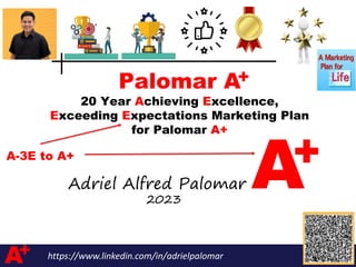 A+ https://www.linkedin.com/in/adrielpalomar
A+
Palomar A
20 Year Achieving Excellence,
Exceeding Expectations Marketing Plan
for Palomar A+
Adriel Alfred Palomar
+
A-3E to A+
2023
 
