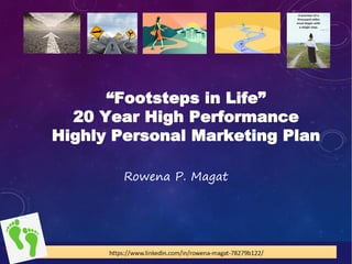 “Footsteps in Life”
20 Year High Performance
Highly Personal Marketing Plan
Rowena P. Magat
 