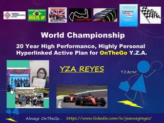 20 Year High Performance, Highly Personal
Hyperlinked Active Plan for OnTheGo Y.Z.A.
World Championship
YZA REYES
 