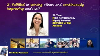 www.linkedin.com/in/shirleymaneamadeo/
The Mindful Accountant
20 Year
High Performance,
Highly Personal
SERVICE of SM
Amadeo
Z: Fulfilled in serving others and continuously
improving one’s self
 