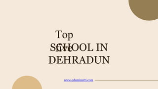 SCHOOL IN
DEHRADUN
Top
five
www.eduminatti.com
 