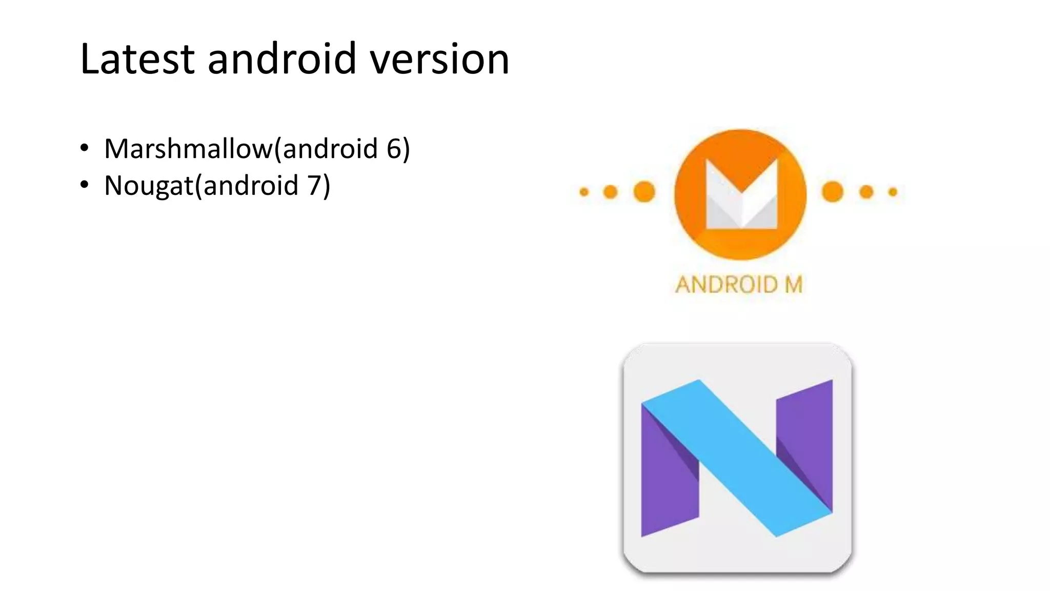 Latest android version
• Marshmallow(android 6)
• Nougat(android 7)
 