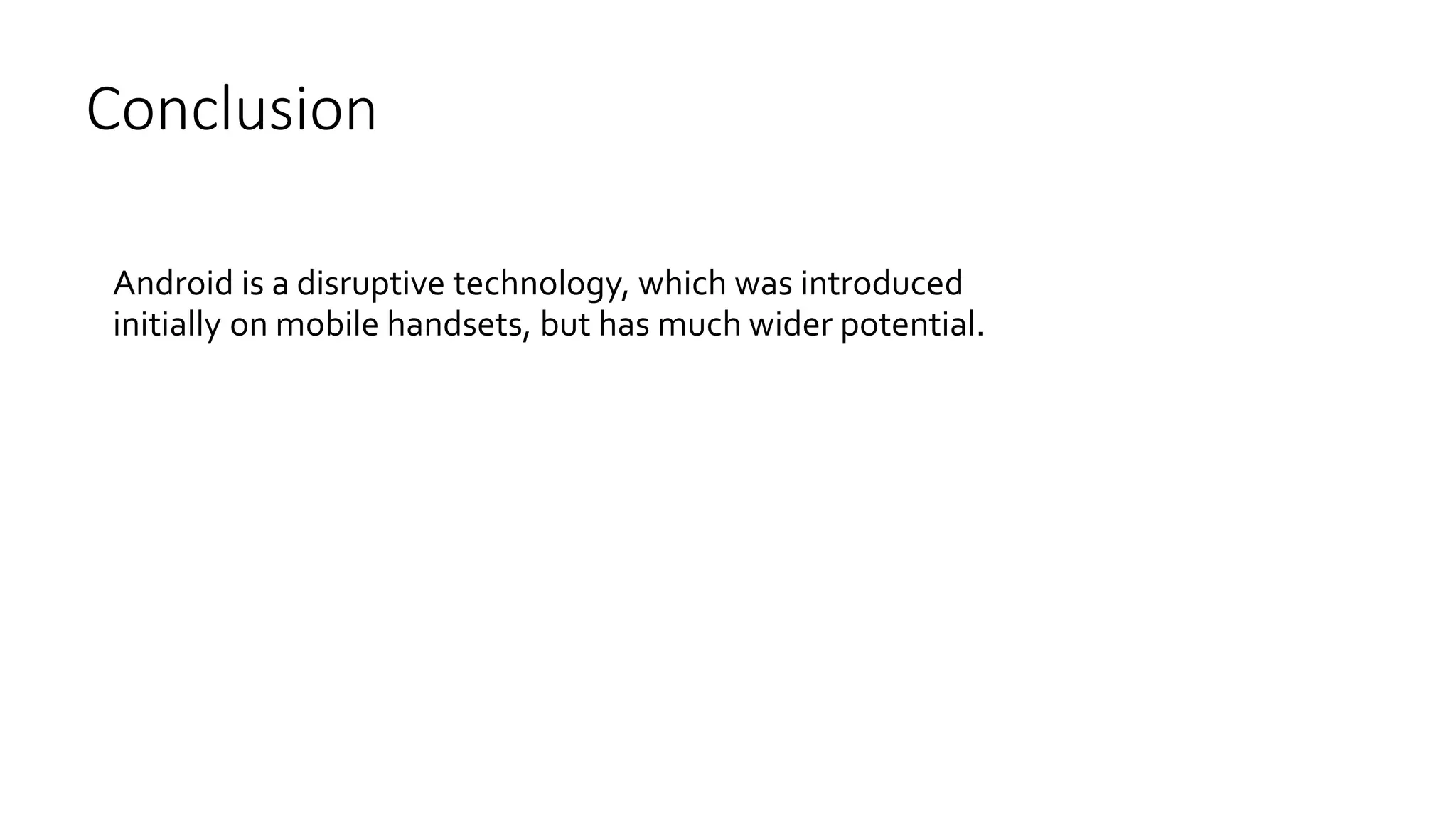 Conclusion
Android is a disruptive technology, which was introduced
initially on mobile handsets, but has much wider potential.
 