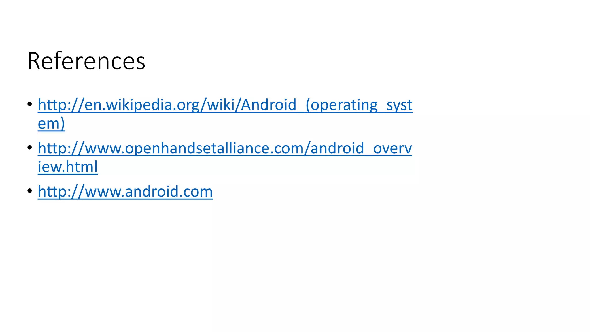 References
• http://en.wikipedia.org/wiki/Android_(operating_syst
em)
• http://www.openhandsetalliance.com/android_overv
iew.html
• http://www.android.com
 