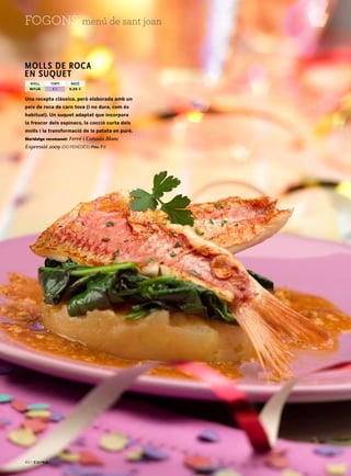 40 |
menú de sant joanfogons
Una recepta clàssica, però elaborada amb un
peix de roca de carn tova (i no dura, com és
habitual). Un suquet adaptat que incorpora
la frescor dels espinacs, la cocció curta dels
molls i la transformació de la patata en puré.
Maridatge recomanat: Ferré i Catasús Blanc
Expressió 2009 (do Penedès) Preu: 7 €
Molls de roca
en suquet
nivell temps ració
1 h 5,25 €mitjà
 