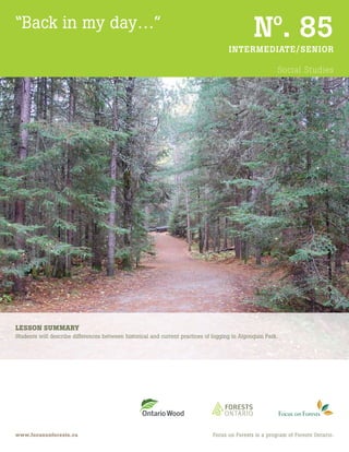 No
. 85
INTERMEDIATE/SENIOR
Social Studies
www.focusonforests.ca
“Back in my day…”
Focus on Forests is a program of Forests Ontario.
LESSON SUMMARY
Students will describe differences between historical and current practices of logging in Algonquin Park.
 
