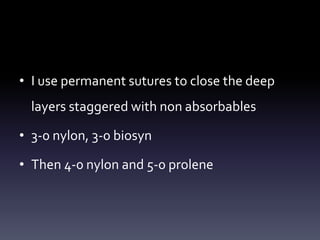 • I use permanent sutures to close the deep
layers staggered with non absorbables
• 3-0 nylon, 3-0 biosyn
• Then 4-0 nylon and 5-0 prolene
 