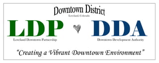 “Creating a Vibrant Downtown Environment”
Loveland Downtown Partnership Downtown Development Authority
Loveland, Colorado
 