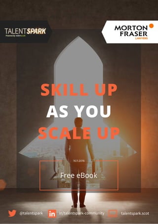 SKILL UP
AS YOU
SCALE UP
16.11.2016
Free eBook
@talentspark in/talentspark-community talentspark.scot
 
