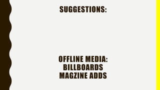 SUGGESTIONS:
OFFLINE MEDIA:
BILLBOARDS
MAGZINE ADDS
 