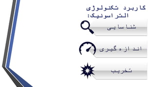 ‫تکنولوژی‬ ‫کاربرد‬
‫التراسونیک‬:
‫شناسایی‬
‫اندازه‬‫گیری‬
‫تخریب‬
 