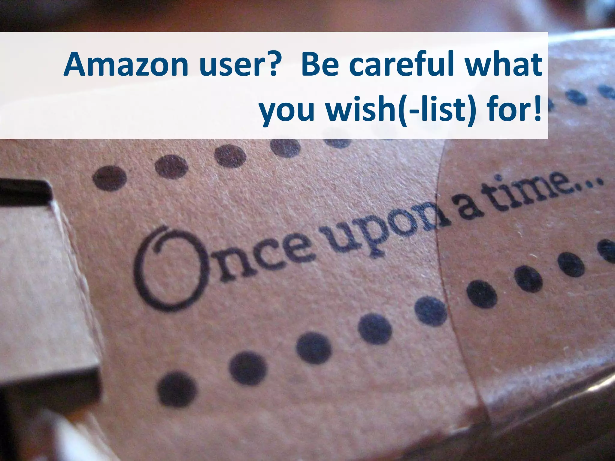 Amazon user? Be careful what
you wish(-list) for!
 