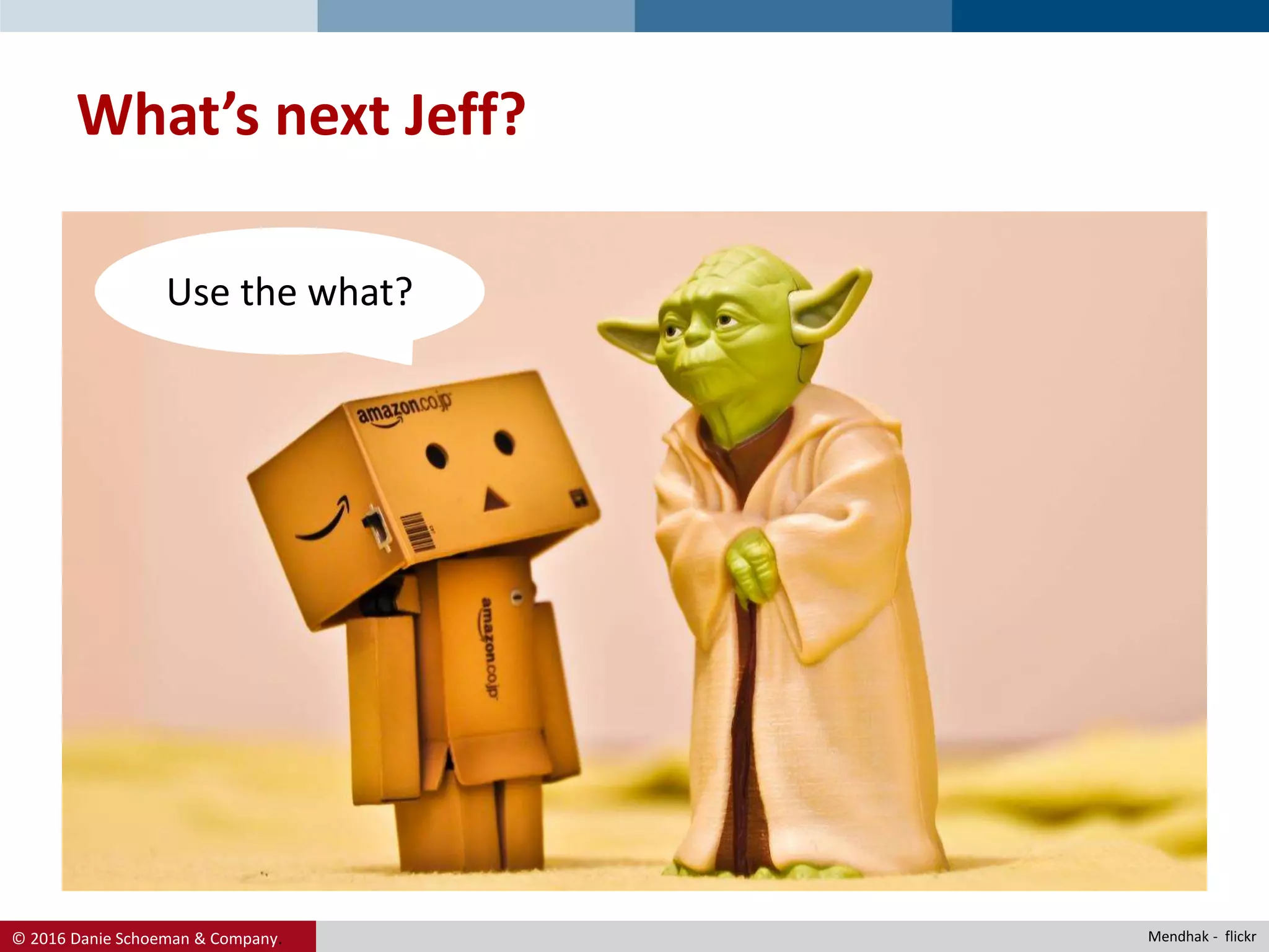 © 2016 Danie Schoeman & Company.
What’s next Jeff?
Use the what?
Mendhak - flickr
 