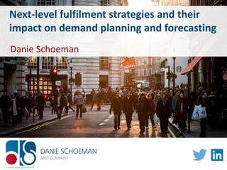 Next-level fulfilment strategies and their
impact on demand planning and forecasting
Danie Schoeman
 