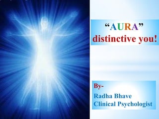 “AURA”
distinctive you!
By-
Radha Bhave
Clinical Psychologist
 