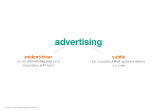 advertising
evident/clear
i.e. an advertising pag on a
magazine, a tv spot
subtle
i.e. a product that appears during
a movie
© Fabio Arangio - Graphic designer & instructor
 