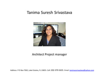 Tanima Suresh Srivastava
Address: P O Box 7065, Lake Estates, FL 33855. Cell: 202-379-5635. Email: tanimassrivastava@yahoo.com
Architect Project manager
 