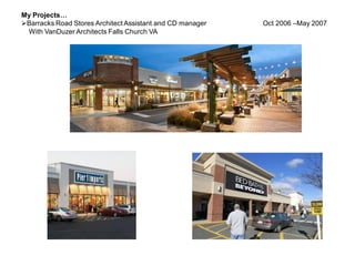 My Projects…
Barracks Road Stores Architect Assistant and CD manager Oct 2006 –May 2007
With VanDuzer Architects Falls Church VA
 