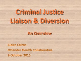 Criminal Justice
Liaison & Diversion
An Overview
 