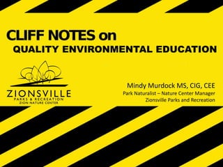 QUALITY ENVIRONMENTAL EDUCATION
Mindy Murdock MS, CIG, CEE
Park Naturalist – Nature Center Manager
Zionsville Parks and Recreation
 