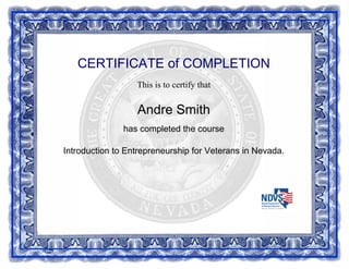 CERTIFICATE of COMPLETION
This is to certify that
Andre Smith
has completed the course
Introduction to Entrepreneurship for Veterans in Nevada.
Powered by TCPDF (www.tcpdf.org)
 