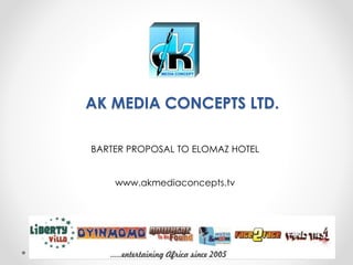 AK MEDIA CONCEPTS LTD.
BARTER PROPOSAL TO ELOMAZ HOTEL
www.akmediaconcepts.tv
 