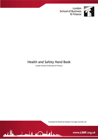 Health and Safety Hand Book
London School of Business & Finance
Compiled & Edited by Stephen Corrigan and Abu Ali
 