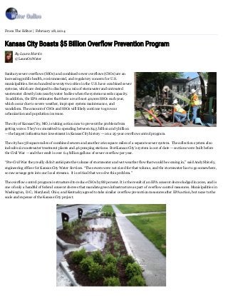 Kansas City Boasts $5 Billion Overflow Prevention Program
By Laura Martin
@LauraOnWater
Sanitary sewer overflows (SSOs) and combined sewer overflows (CSOs) are an
increasing public health, environmental, and regulatory concern for U.S.
municipalities. Seven hundred seventy­two cities in the U.S. have combined sewer
systems, which are designed to discharge a mix of stormwater and untreated
wastewater directly into nearby water bodies when the system exceeds capacity.
 In addition, the EPA estimates that there are at least 40,000 SSOs each year,
which occur due to severe weather, improper system maintenance, and
vandalism. The amount of CSOs and SSOs will likely continue to grow as
urbanization and population increase.
The city of Kansas City, MO, is taking action now to prevent the problem from
getting worse. They’ve committed to spending between $4.5 billion and 5 billion
— the largest infrastructure investment in Kansas City history — on a 25­year overflow control program.
The city has 58 square miles of combined sewers and another 260 square miles of a separate sewer system.  The collection system also
includes six wastewater treatment plants and 46 pumping stations.  But Kansas City’s system is out of date — sections were built before
the Civil War — and the result is over 6.4 billion gallons of sewer overflow per year.
“Pre­Civil War they really didn’t anticipate the volume of stormwater and wet­weather flow that would be coming in,” said Andy Shively,
engineering officer for Kansas City Water Services. “The sewers were not sized for that volume, and the stormwater has to go somewhere,
so raw sewage gets into our local streams.  It is critical that we solve this problem.”
The overflow control program is structured to reduce CSOs by 88 percent. It is the result of an EPA consent decree lodged in 2010, and is
one of only a handful of federal consent decrees that mandate green infrastructure as part of overflow control measures. Municipalities in
Washington, D.C.; Maryland; Ohio; and Kentucky agreed to take similar overflow prevention measures after EPA action, but none to the
scale and expense of the Kansas City project.
       
From The Editor | February 28, 2014
 