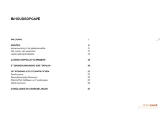 INLEIDING										 7
PROCES										 9
samenwerking in de gebiedscoalitie							 9
het voeren van supervisie								11
nadere planoptimalisatie								13
LANDSCHAPPELIJK RAAMWERK							15
STEDENBOUWKUNDIG MASTERPLAN						19
UITWERKING SLEUTELINITIATIEVEN						23
Outdoorpark										23
Receptiecomplex Breezand								25
Pitch & Putt Golfbaan	en Forellenvijver						 27
Hotel Duinoord									29
CONCLUSIES EN AANBEVELINGEN						31
INHOUDSOPGAVE
5
 
