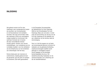 Het gebied rondom de Fort den
Haakweg is een overgangszone tussen
de woonkern van Vrouwenpolder
en de Noordzeekust met (verblijfs-)
recreatie. Het oogt verrommeld, heeft
een openbare ruimte van overwegend
matige kwaliteit en functioneert niet
optimaal. Evenwel zijn er kansen
die door verschillende mensen
worden gezien. Kansen voor nieuwe
ontwikkelingen, voor verbetering van de
ruimtelijke kwaliteit, voor het verbeteren
van de infrastructuur en het versterken
van verbindingen met het dorp.
Sinds enkele jaren zijn inwoners en
ondernemers, daarbij gesteund door
de gemeente, aan het werk om kansen
te verzilveren. Dat heeft geresulteerd
in het Dorpsplan Vrouwenpolder,
de Gebiedsvisie Fort den Haakweg
2020 en het Ontwikkelplan Fort den
Haakweg. Maar ook concreet, in onder
meer de herinrichting van de kop van de
Fort den Haakweg en de realisatie van
een uitkijktoren op de duintop nabij de
duinovergang.
Voor nu is het de opgave om op basis
van bovenstaande plannen te komen tot
realisatie van de gebiedsontwikkeling,
waarbij de beoogde kwaliteit wordt
geborgd. In voorliggend rapport
wordt ingegaan op de beoogde
landschappelijke structuur, het
stedenbouwkundig masterplan en de
randvoorwaarden voor uitwerking van
de vier sleutelinitiatieven.
INLEIDING
7
 