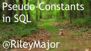 Pseudo-Constants
in SQL
@RileyMajor
 