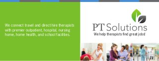We connect travel and direct hire therapists
with premier outpatient, hospital, nursing
home, home health, and school facilities. We help therapists find great jobs!
 
